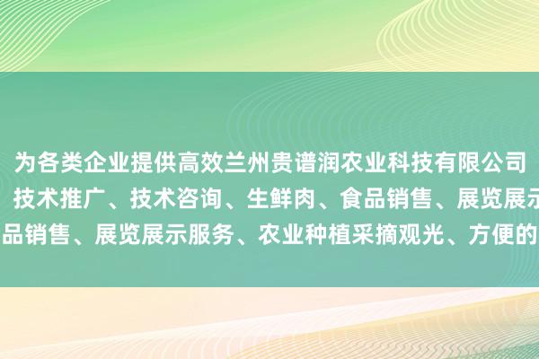 为各类企业提供高效兰州贵谱润农业科技有限公司、农业科学技术的研发、技术推广、技术咨询、生鲜肉、食品销售、展览展示服务、农业种植采摘观光、方便的办公环境